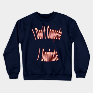 I don't compete, I dominate Crewneck Sweatshirt